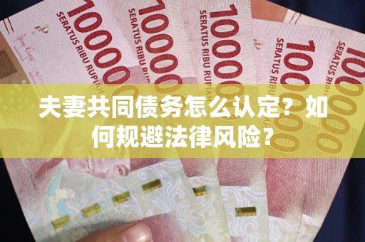 济南夫妻共同债务怎么认定？如何规避法律风险？