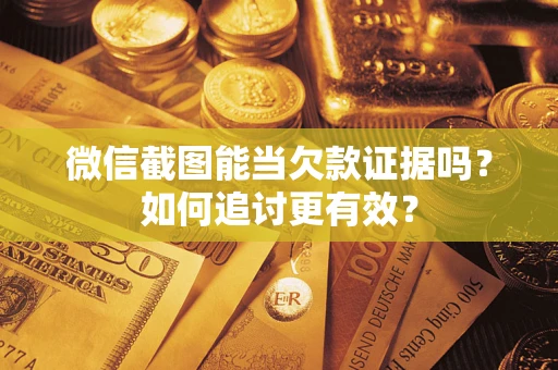 济南微信截图能当欠款证据吗？如何追讨更有效？