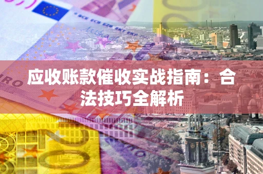 济南应收账款催收实战指南：合法技巧全解析