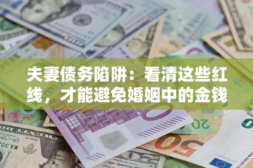 济南夫妻债务陷阱：看清这些红线，才能避免婚姻中的金钱危机