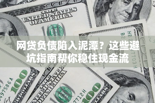 济南网贷负债陷入泥潭？这些避坑指南帮你稳住现金流