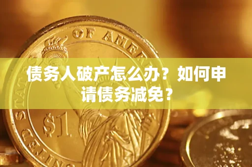 济南债务人破产怎么办？如何申请债务减免？