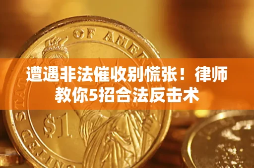 济南遭遇非法催收别慌张！律师教你5招合法反击术