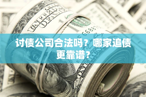 济南讨债公司合法吗？哪家追债更靠谱？