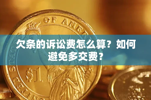 济南欠条的诉讼费怎么算？如何避免多交费？