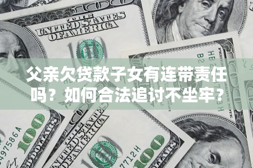济南父亲欠贷款子女有连带责任吗？如何合法追讨不坐牢？