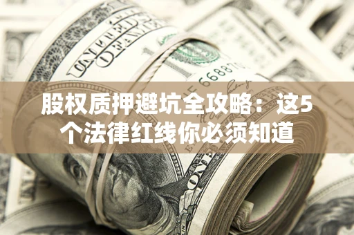 济南股权质押避坑全攻略：这5个法律红线你必须知道