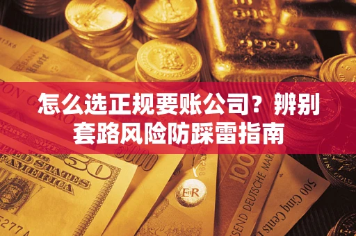 济南怎么选正规要账公司？辨别套路风险防踩雷指南