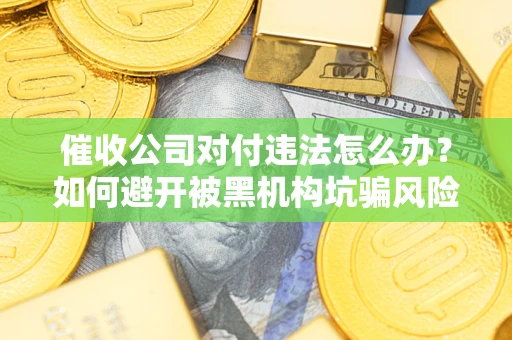 济南催收公司对付违法怎么办？如何避开被黑机构坑骗风险