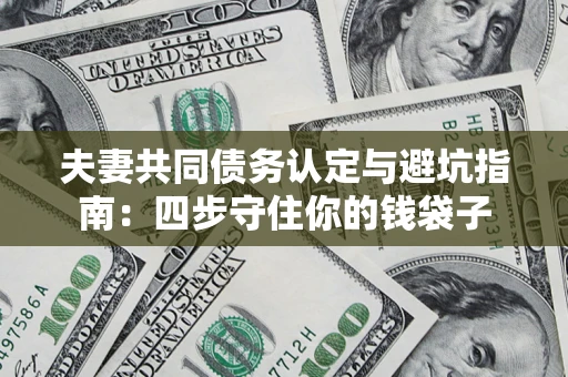 济南夫妻共同债务认定与避坑指南：四步守住你的钱袋子