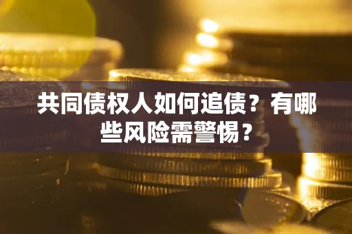 济南共同债权人如何追债？有哪些风险需警惕？