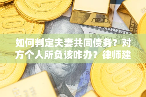 济南如何判定夫妻共同债务？对方个人所负该咋办？律师建议
