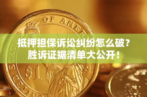 济南抵押担保诉讼纠纷怎么破？胜诉证据清单大公开！