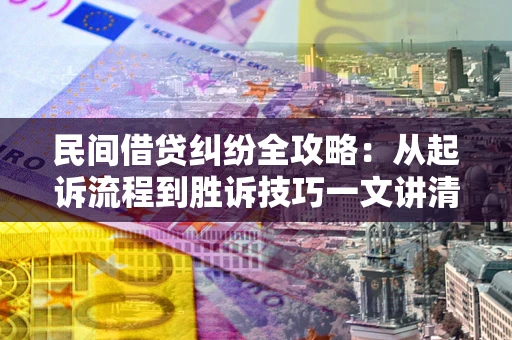 济南民间借贷纠纷全攻略：从起诉流程到胜诉技巧一文讲清