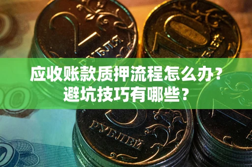 济南应收账款质押流程怎么办？避坑技巧有哪些？