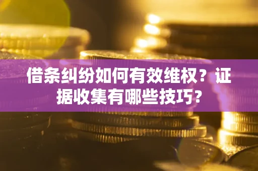 济南借条纠纷如何有效维权？证据收集有哪些技巧？