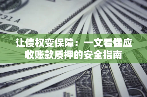 济南让债权变保障：一文看懂应收账款质押的安全指南