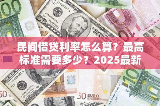 济南民间借贷利率怎么算？最高标准需要多少？2025最新避坑指南