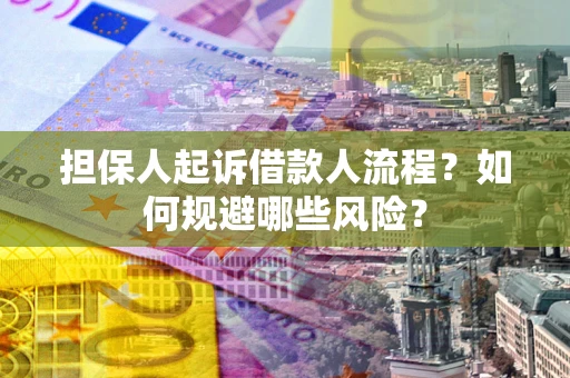 济南担保人起诉借款人流程？如何规避哪些风险？