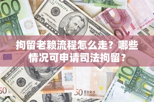 济南拘留老赖流程怎么走?哪些情况可申请司法拘留? 济南拘留老赖流程怎么走?哪些情况可申请司法拘留?