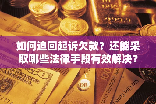 济南如何追回起诉欠款？还能采取哪些法律手段有效解决？