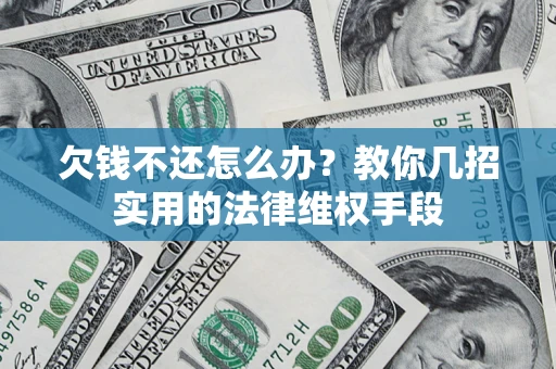 济南欠钱不还怎么办？教你几招实用的法律维权手段