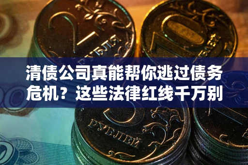 济南清债公司真能帮你逃过债务危机？这些法律红线千万别踩