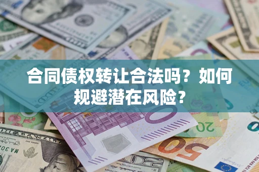 济南合同债权转让合法吗?如何规避潜在风险? 济南合同债权转让合法吗?如何规避潜在风险?
