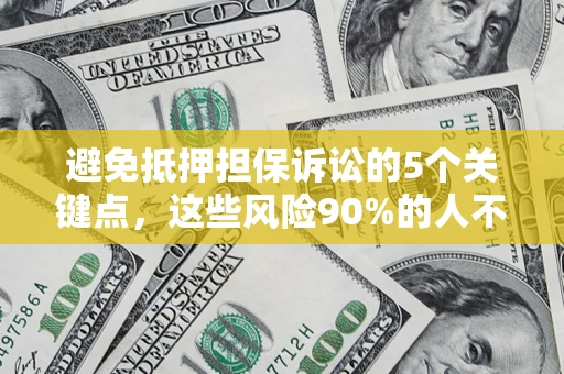 济南避免抵押担保诉讼的5个关键点，这些风险90%的人不知道！