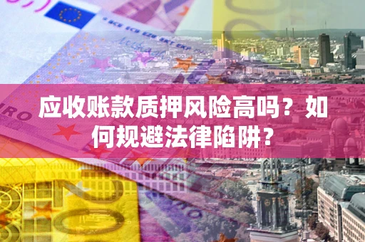 济南应收账款质押风险高吗？如何规避法律陷阱？