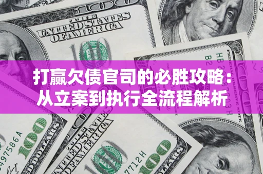 济南打赢欠债官司的必胜攻略：从立案到执行全流程解析