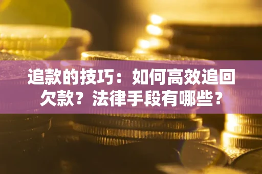 济南追款的技巧：如何高效追回欠款？法律手段有哪些？