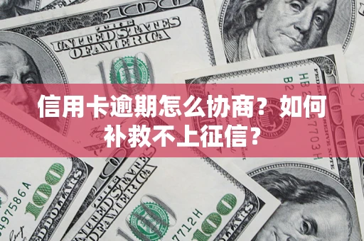 济南信用卡逾期怎么协商？如何补救不上征信？