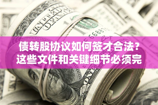 济南债转股协议如何签才合法？这些文件和关键细节必须完整