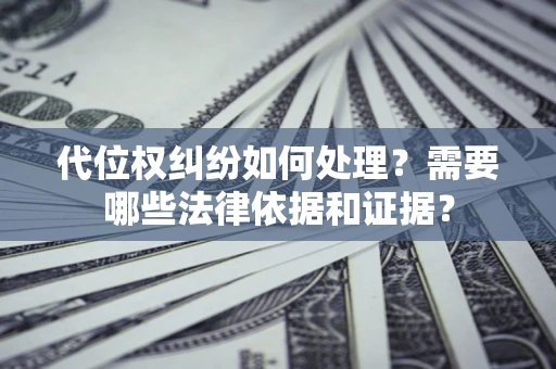 济南代位权纠纷如何处理？需要哪些法律依据和证据？