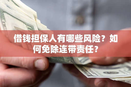 济南借钱担保人有哪些风险？如何免除连带责任？