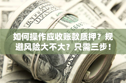 济南如何操作应收账款质押？规避风险大不大？只需三步！