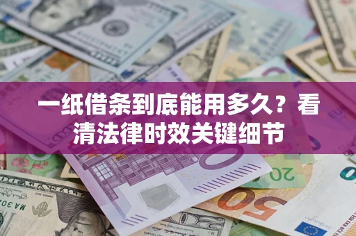 济南一纸借条到底能用多久？看清法律时效关键细节