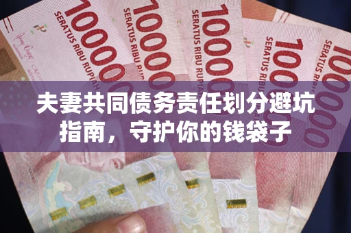 济南夫妻共同债务责任划分避坑指南，守护你的钱袋子