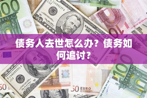 济南债务人去世怎么办？债务如何追讨？