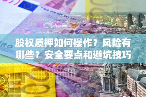 济南股权质押如何操作？风险有哪些？安全要点和避坑技巧？