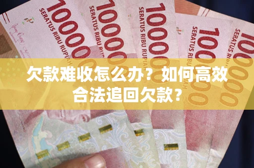 济南欠款难收怎么办？如何高效合法追回欠款？
