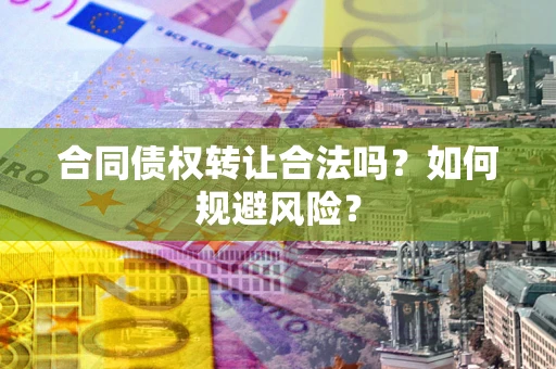 济南合同债权转让合法吗?如何规避风险? 济南合同债权转让合法吗?如何规避风险?