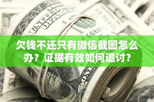 济南欠钱不还只有微信截图怎么办？证据有效如何追讨？