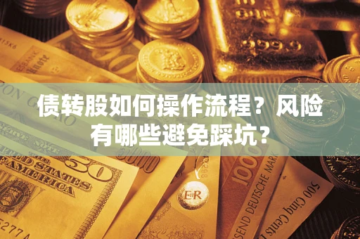 济南债转股如何操作流程?风险有哪些避免踩坑? 济南债转股如何操作流程?风险有哪些避免踩坑?