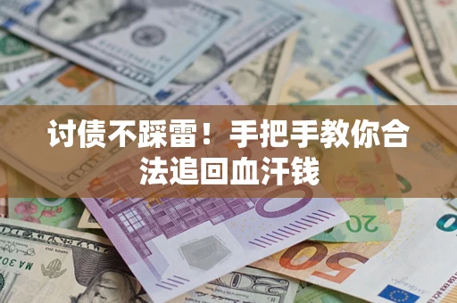 济南讨债不踩雷！手把手教你合法追回血汗钱