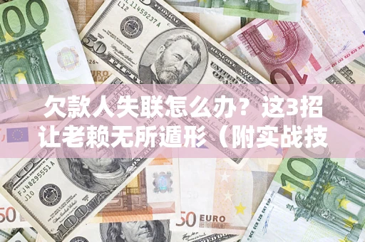 济南欠款人失联怎么办？这3招让老赖无所遁形（附实战技巧）