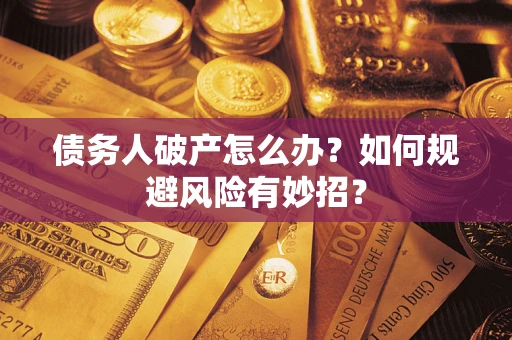 济南债务人破产怎么办？如何规避风险有妙招？