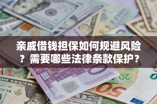 济南亲戚借钱担保如何规避风险？需要哪些法律条款保护？