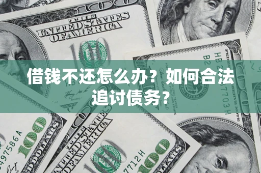 济南借钱不还怎么办？如何合法追讨债务？